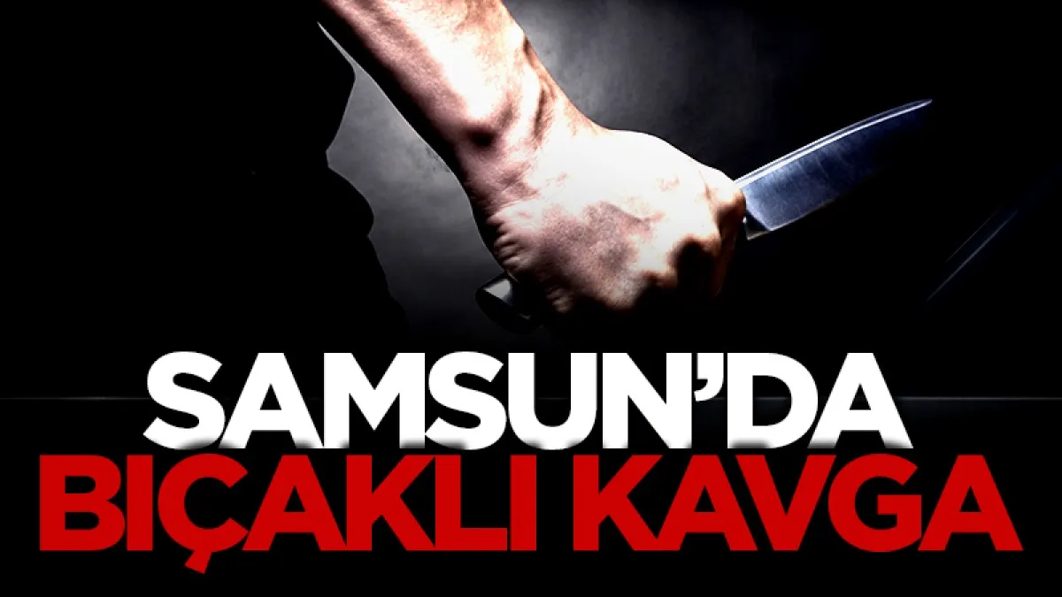 Samsun'da  bıçaklı kavgada 2 kişi yaralandı