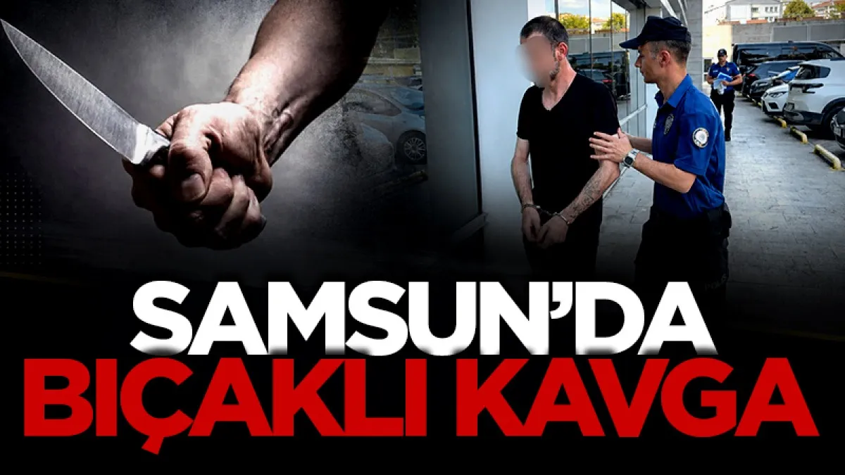 Samsun'da bıçaklı saldırının zanlısı tutuklandı
