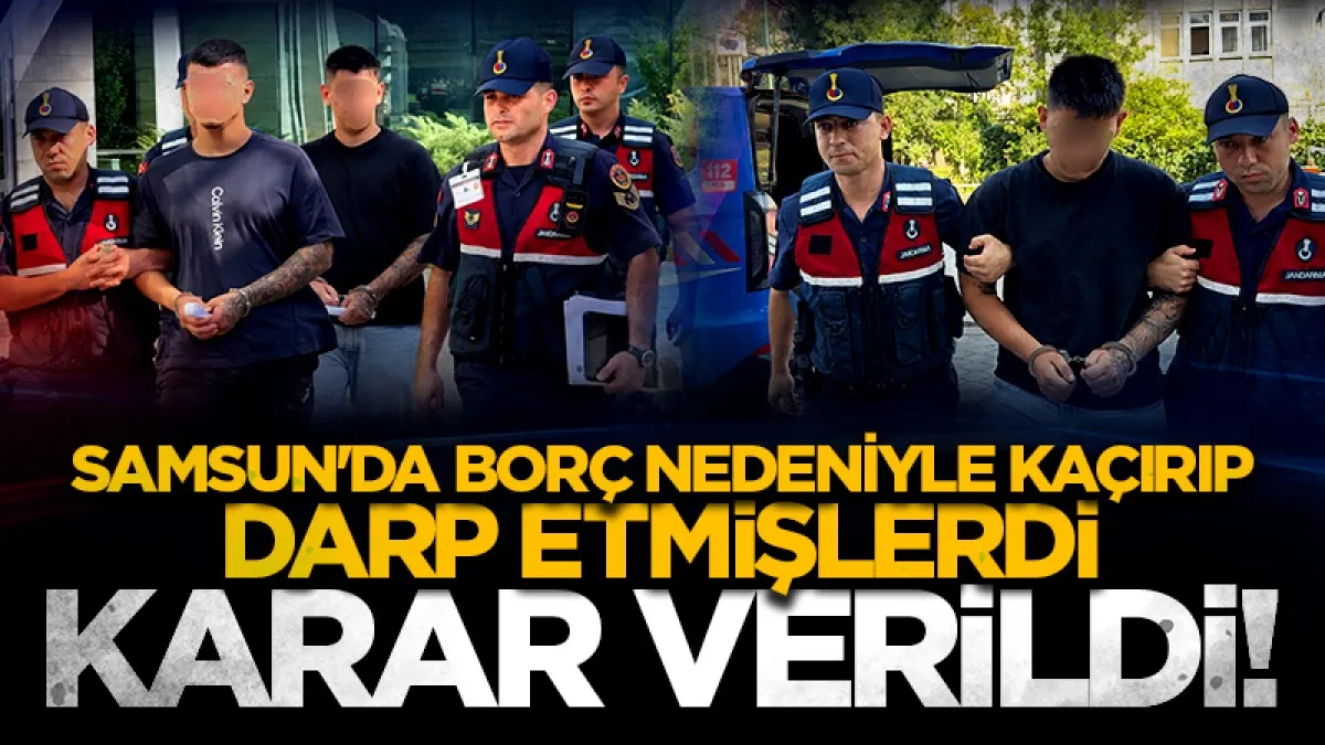 Samsun'da borç nedeniyle kaçırıp darp etmişlerdi: Karar verildi!