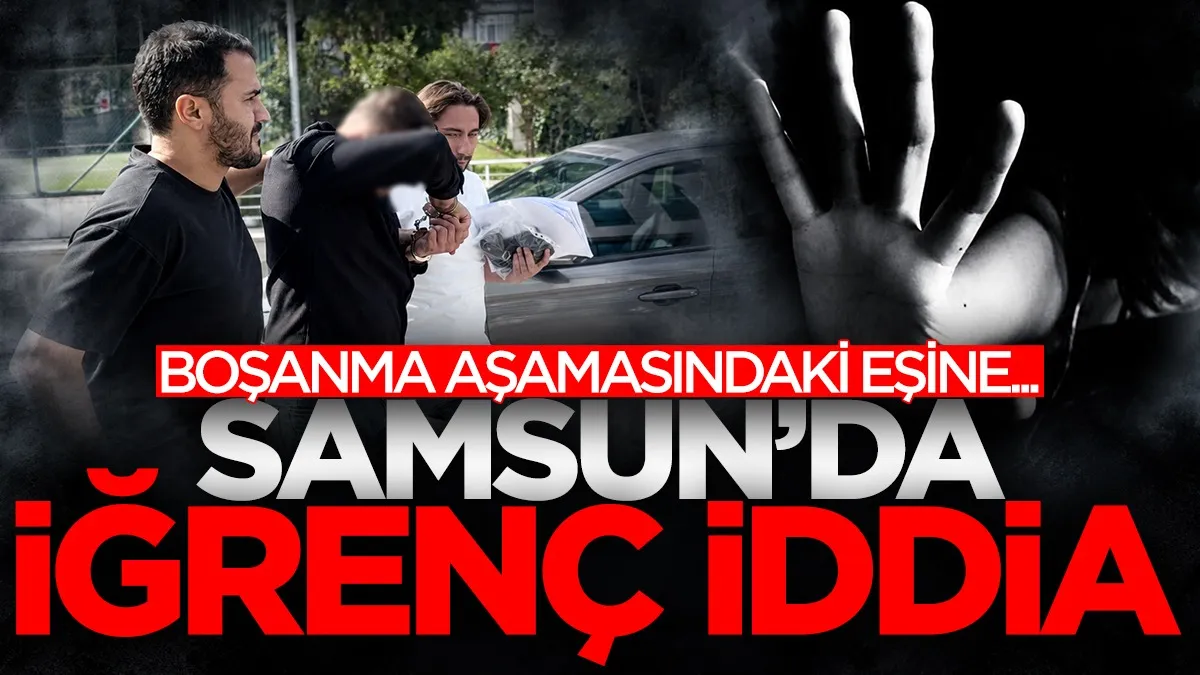 Samsun’da boşanma aşamasındaki eşe cinsel saldırı iddiası