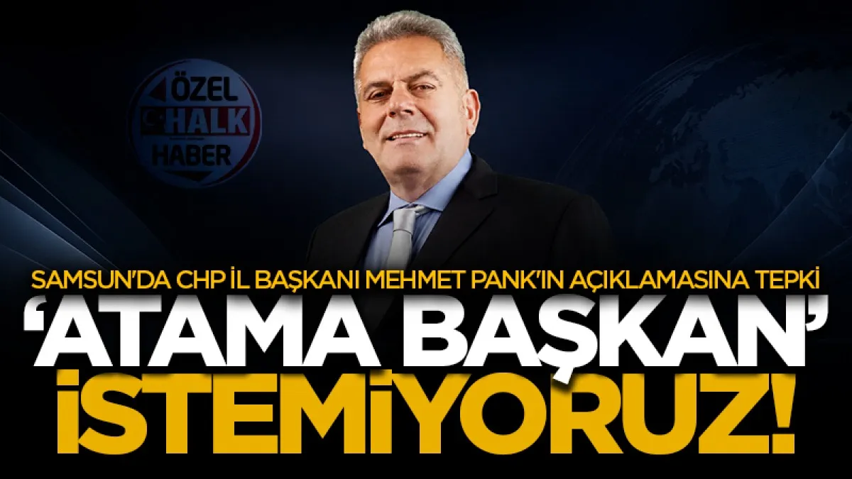 Samsun'da CHP İl Başkanı Mehmet Pank'ın açıklamasına tepki: ‘Atama başkan’ istemiyoruz!