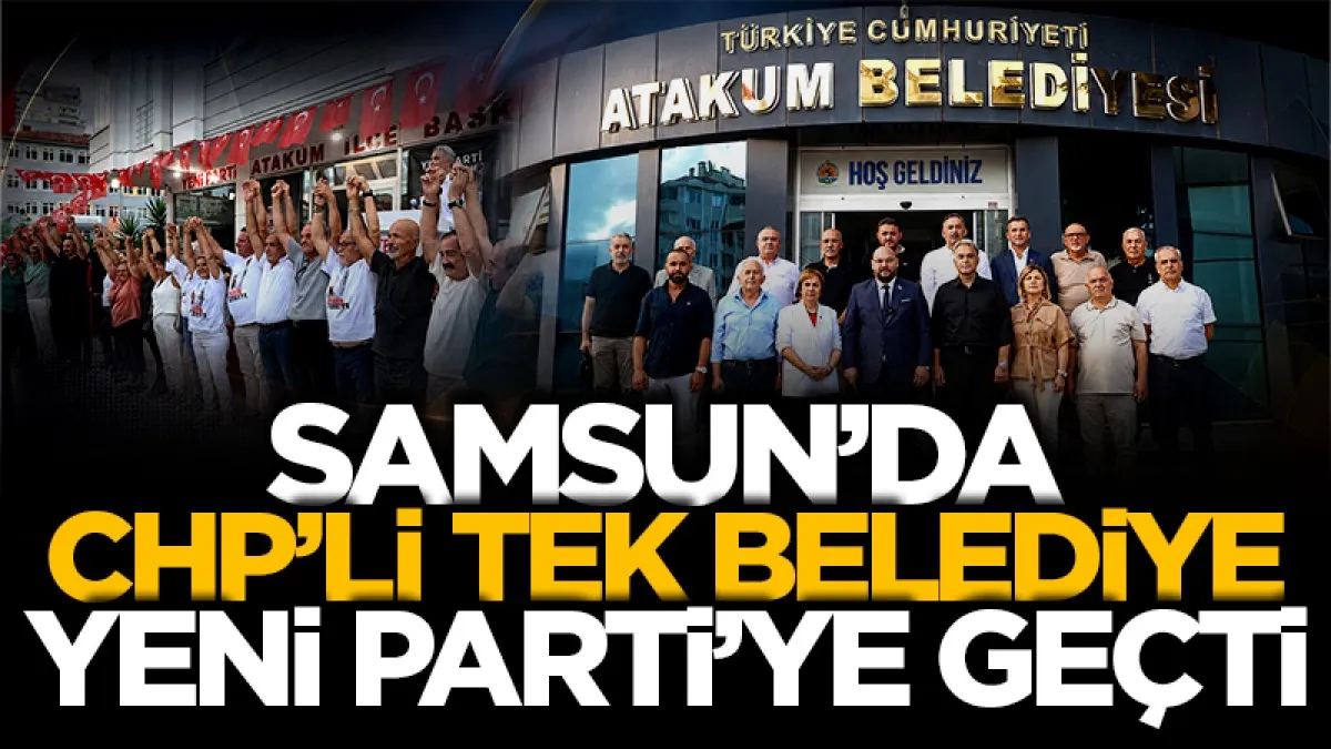 Samsun'da CHP’li tek belediye Yeni Parti’ye geçti