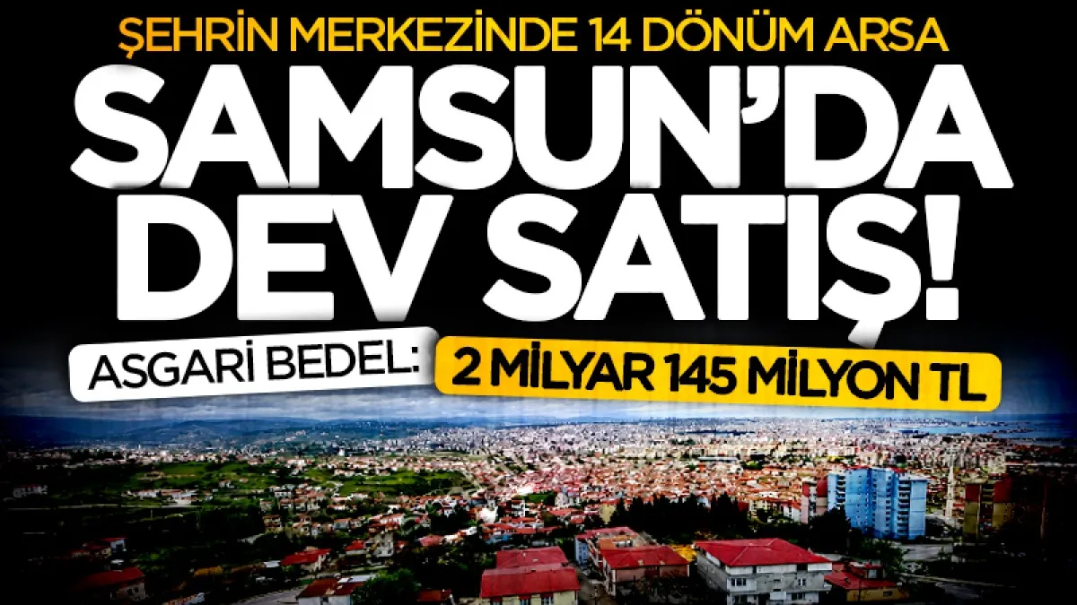Samsun'da dev arsa satışı! Asgari bedeli yaklaşık 2,2 milyar TL olan arsa ihaleye çıkıyor