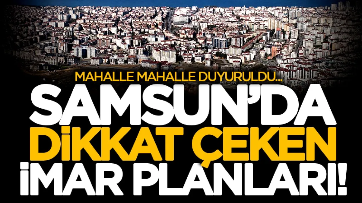 Samsun'da dikkat çeken imar düzenlemesi! Mahalle mahalle duyuruldu...