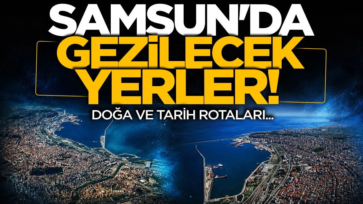 Samsun’da gezilecek yerler: Doğa ve tarih rotası