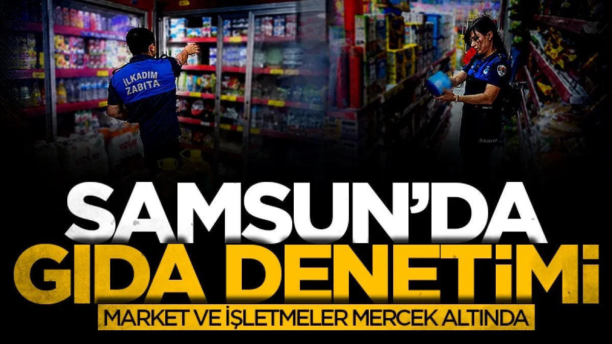 Samsun'da gıda denetimleri hız kesmiyor: Market ve işletmelere sıkı denetim