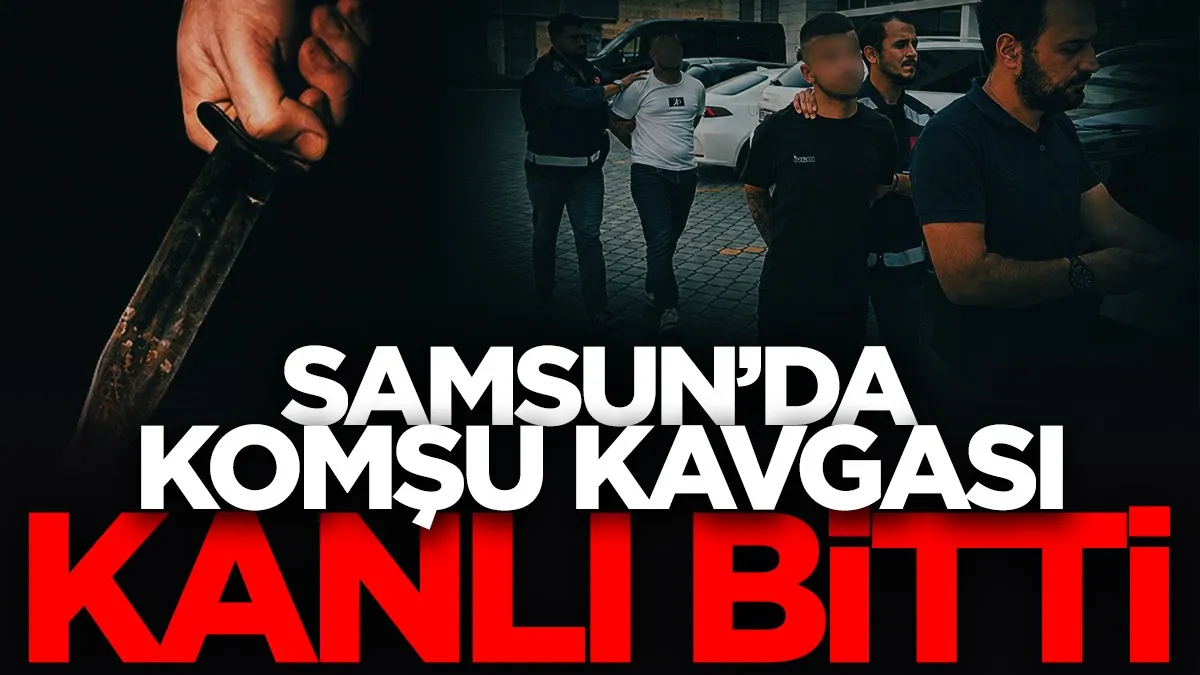 Samsun’da gürültü kavgası kanlı bitti: 3 yaralı, 2 gözaltı