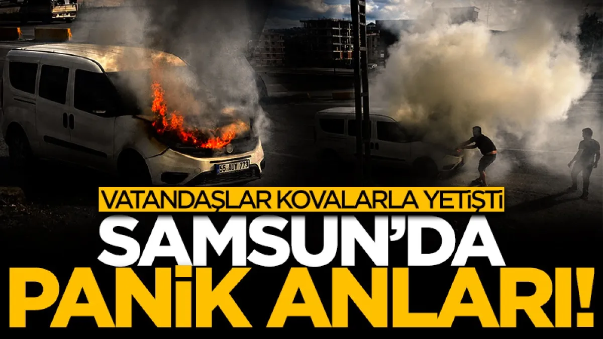 Samsun’da hafif ticari araçta yangın paniği! Vatandaşlar kovalarla yetişti...