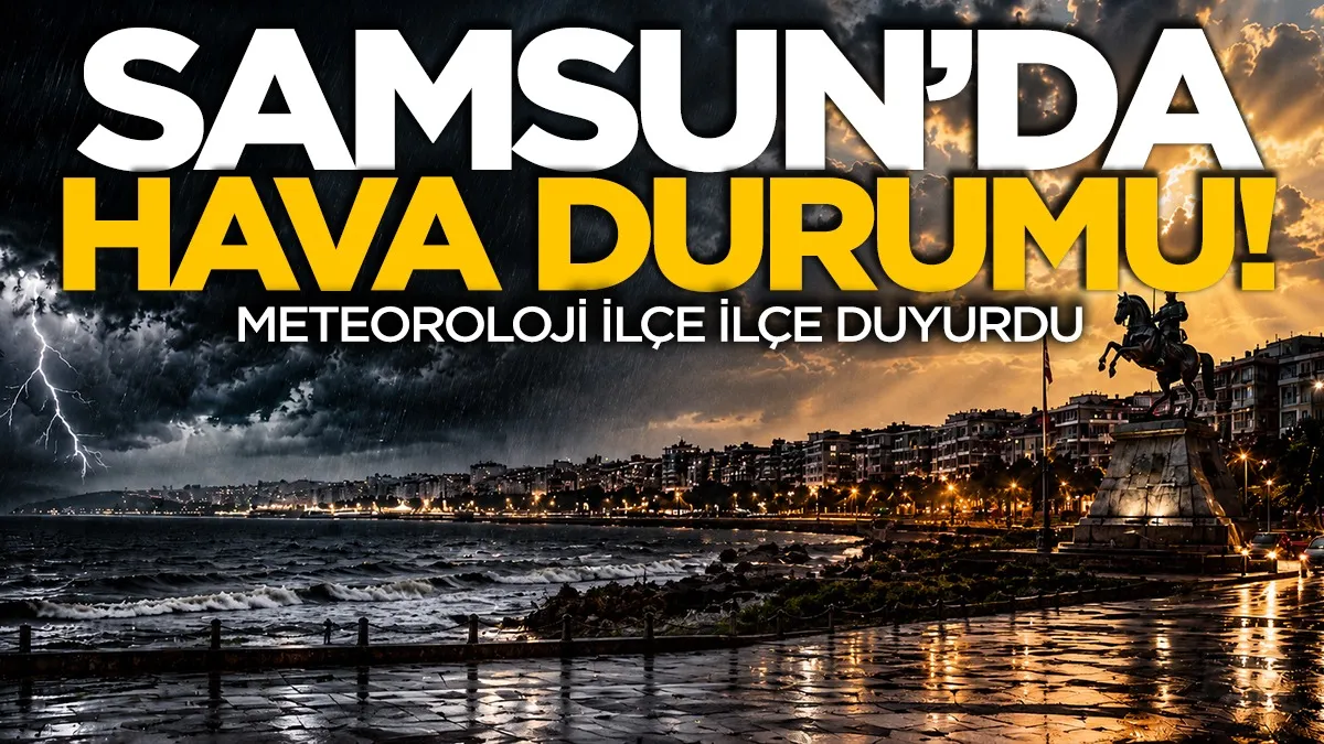 Samsun'da hava durumu: Meteoroloji ilçe ilçe duyurdu!