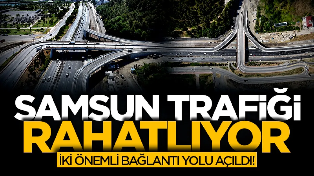 Samsun'da iki önemli bağlantı yolu trafiğe açıldı