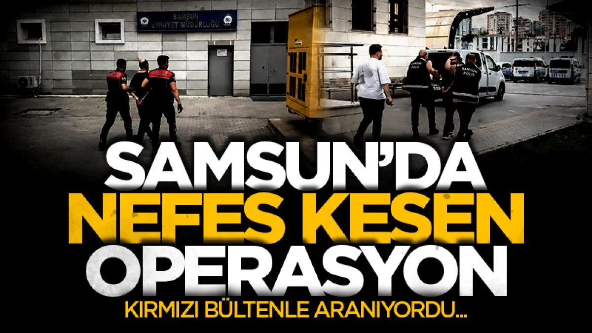 Samsun’da kırmızı bültenle aranan firari yakalandı