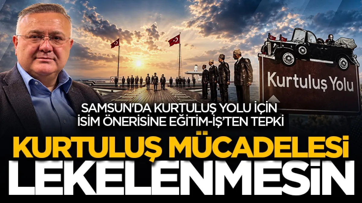 Samsun'da Kurtuluş yolu için isim önerisine Eğitim-İş'ten tepki: 'Kurtuluş mücadelesi lekelenmesin'