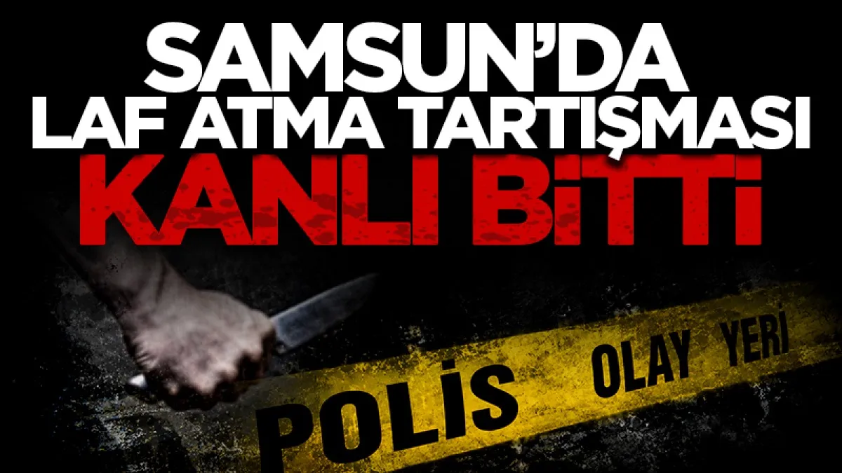 Samsun’da laf atma tartışması bıçaklı kavgaya dönüştü