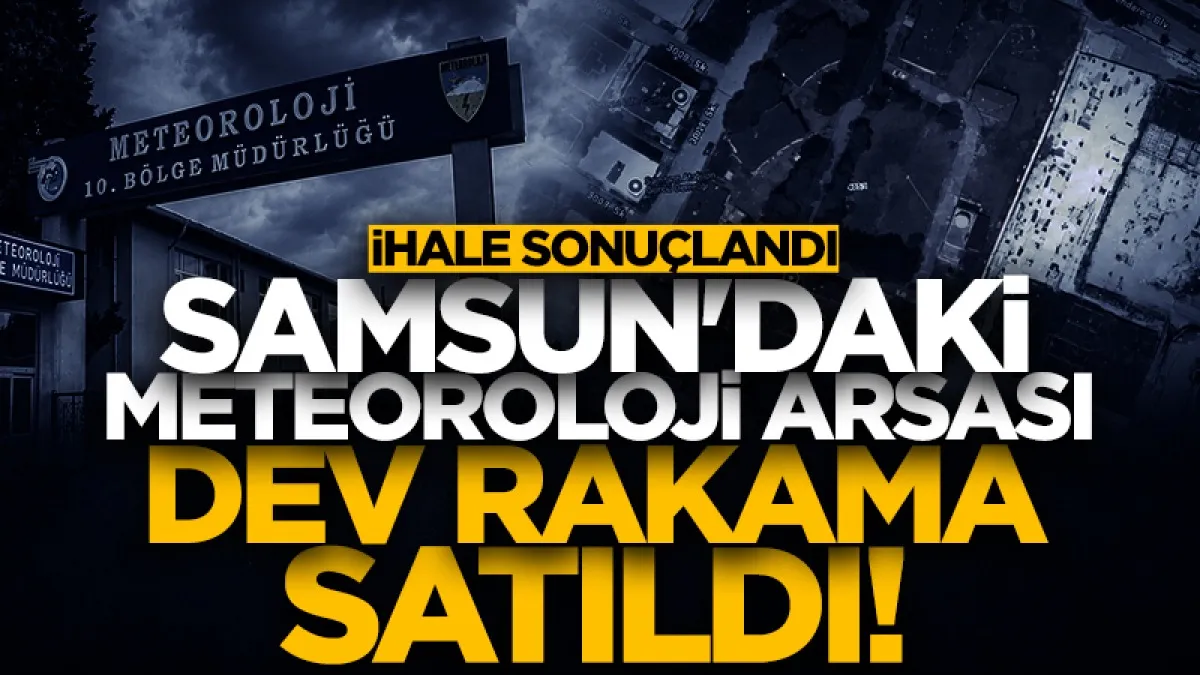 Samsun'daki Meteoroloji arsası dev rakama satıldı: 3.5 milyar...