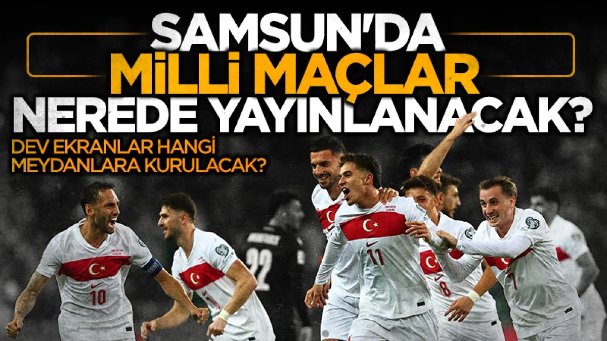 Samsun'da milli maçlar nerede yayınlanacak? Dev ekranlar hangi meydanlara kurulacak?