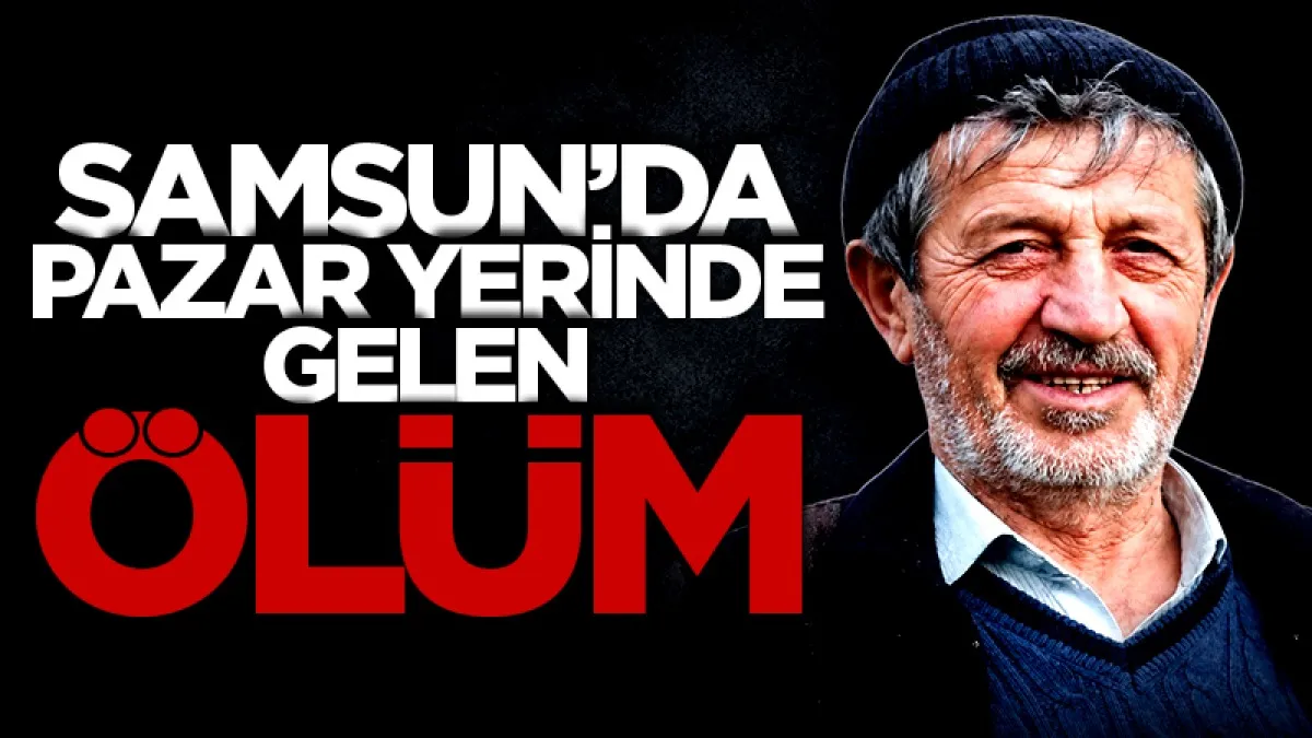 Samsun'da pazar yerinde ölüm: Hasan Şahin kalbine yenildi