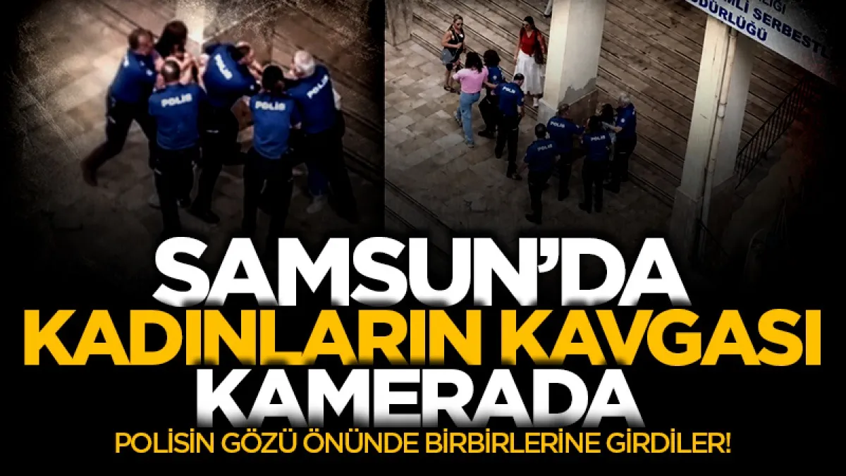 Samsun’da polisin gözü önünde kadın kavgası