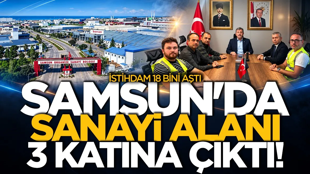Samsun'da sanayi alanı 3 katına çıktı! İstihdam 18 bini aştı