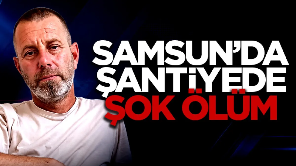 Samsun'da şantiyede şok ölüm!
