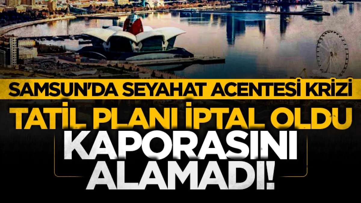 Samsun'da seyahat acentesi krizi: Tatil planı iptal oldu kaporasını alamadı!