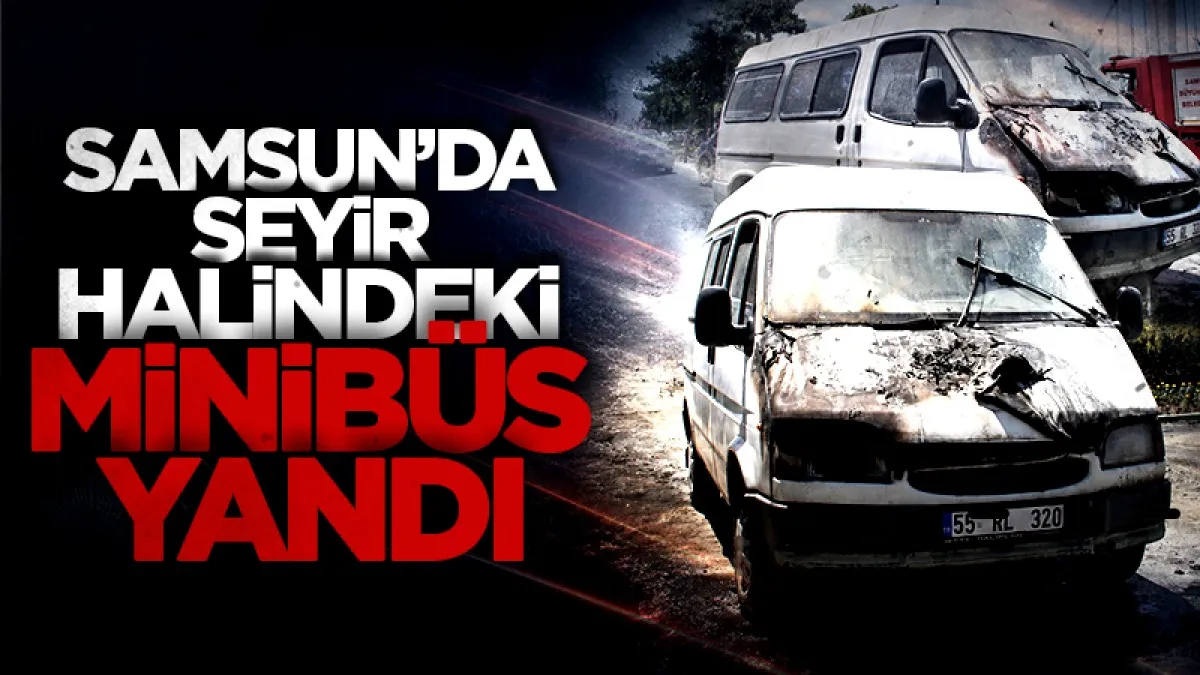 Samsun’da seyir halindeki minibüs yandı