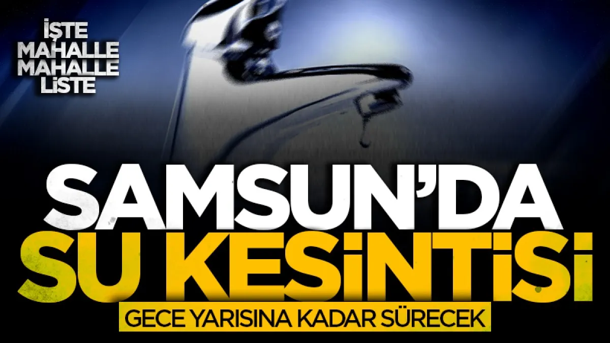 Samsun’da su kesintisi: 33 mahalle etkilenecek