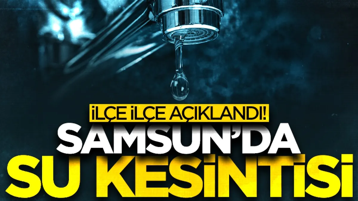 Samsun'da su kesintisi! SASKİ ilçe ilçe açıkladı...