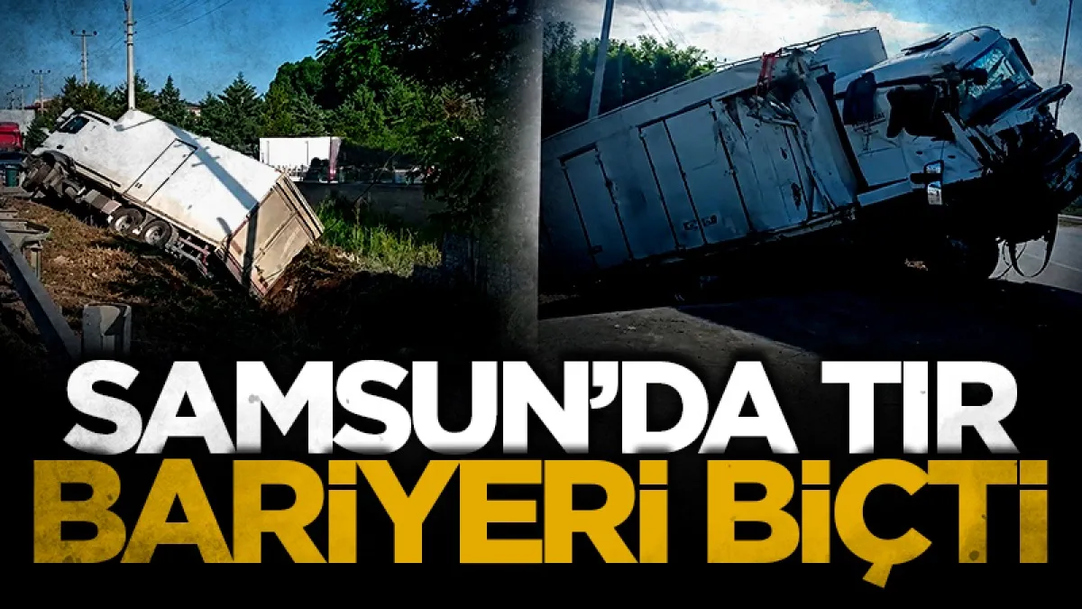 Samsun'da tır bariyerlere çarpıp devrildi: Sürücü yaralandı