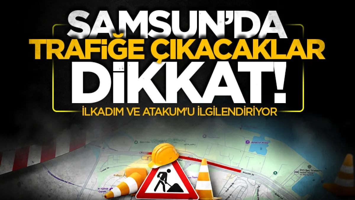 Samsun'da trafiğe çıkacaklar dikkat! İlkadım ve Atakum'u ilgilendiriyor