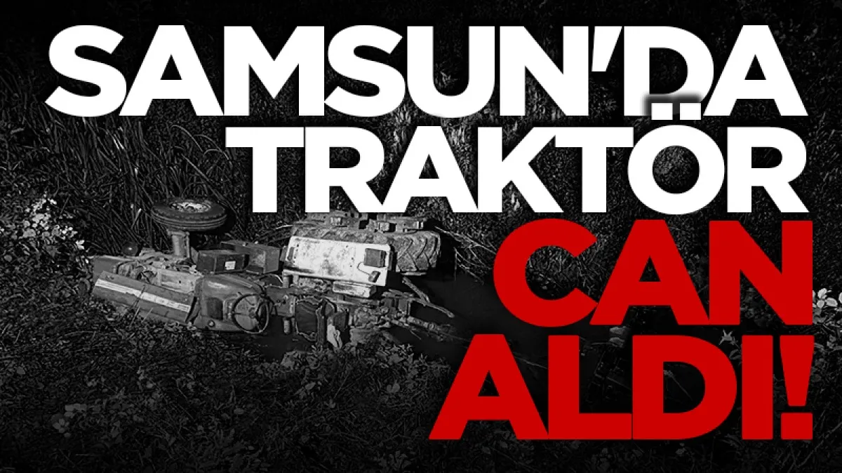 Samsun'da traktör can aldı!