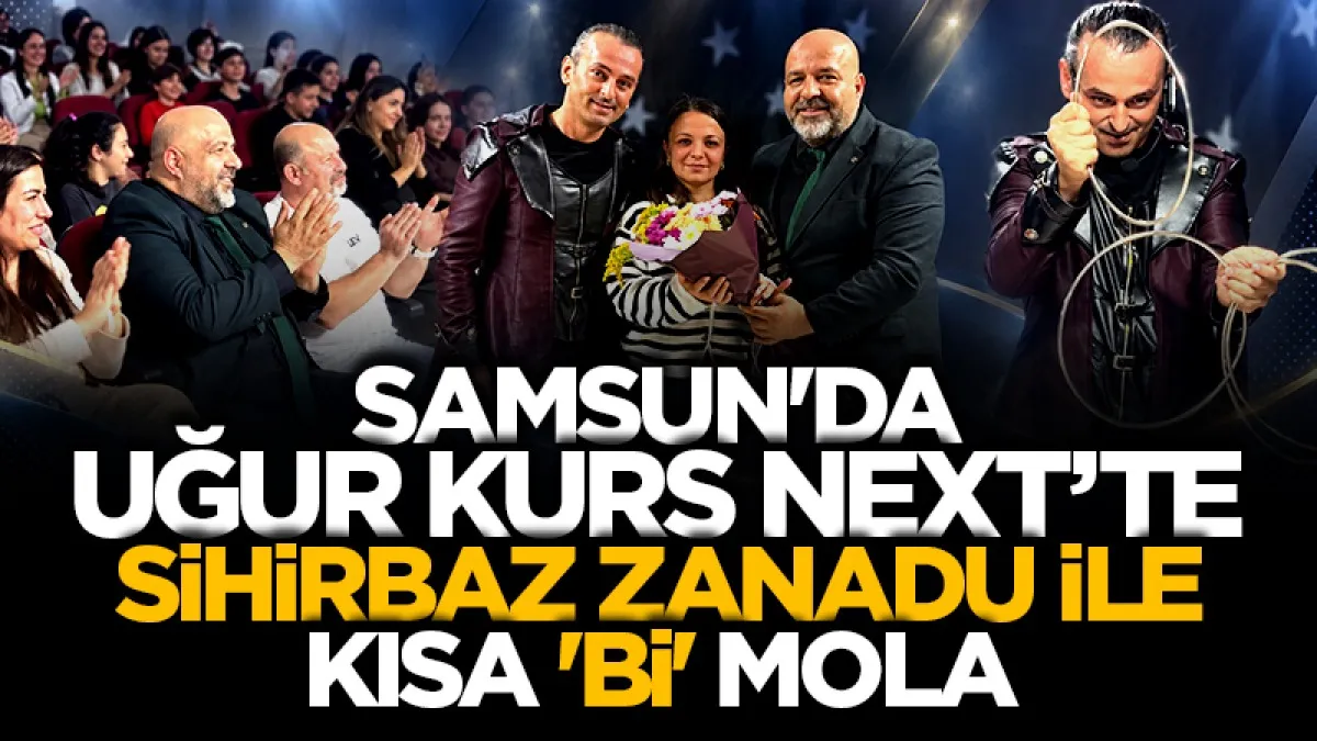 Samsun'da Uğur Kurs Next'te Sihirbaz Zanadu ile kısa 'Bİ' mola
