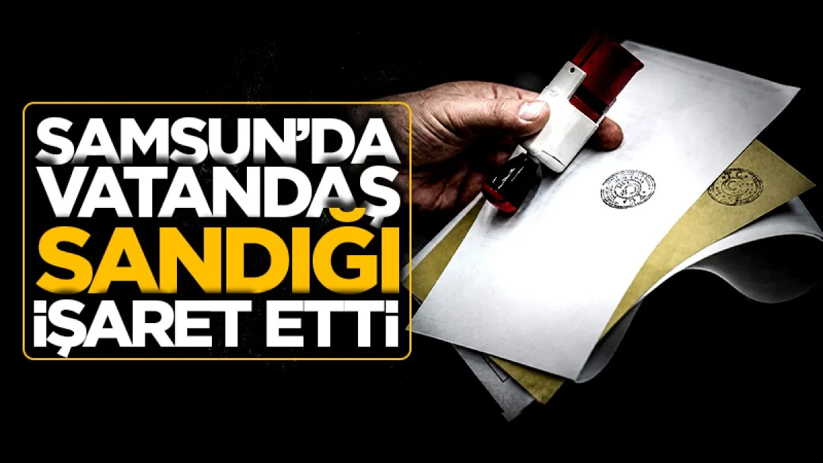 Samsun'da vatandaş sandığı işaret etti!