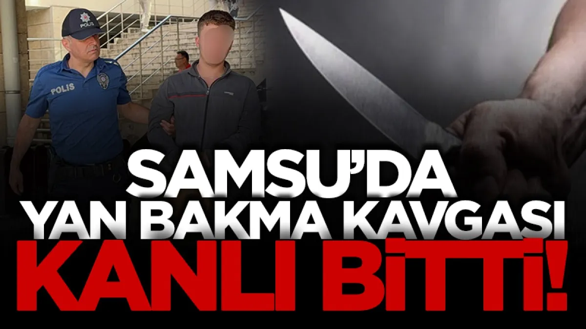 Samsun'da yan bakma kavgası kanlı bitti: 1 tutuklama