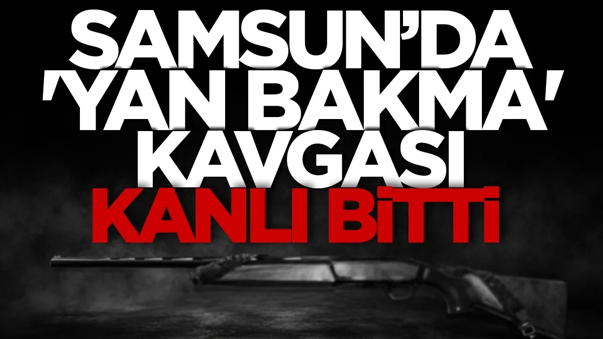 Samsun'da 'yan bakma' kavgası kanlı bitti