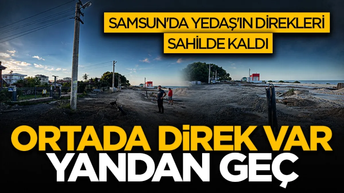 Samsun'da YEDAŞ'ın direkleri sahilde kaldı: Ortada direk var yandan geç