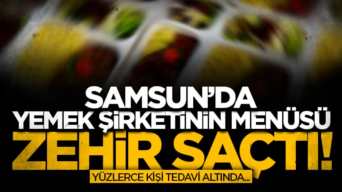 Samsun'da yemek şirketinin menüsü zehir saçtı!