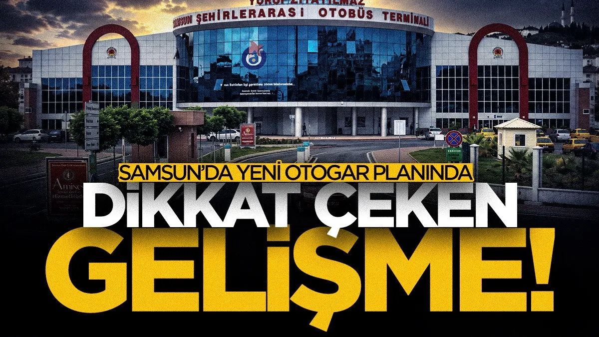 Samsun’da yeni otogar planında dikkat çeken gelişme