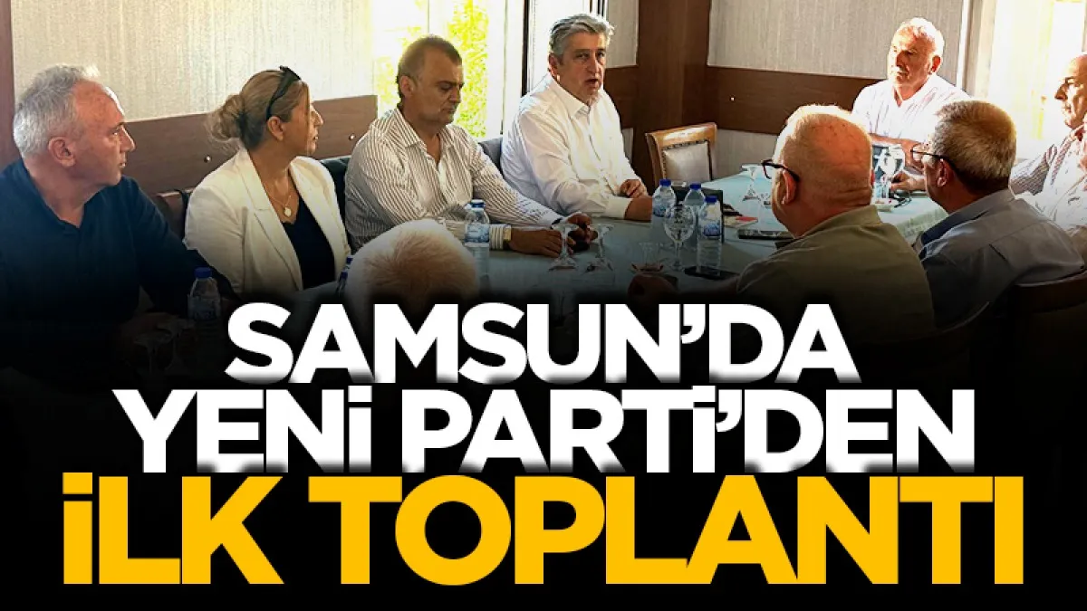 Samsun’da Yeni Parti’den ilk toplantı