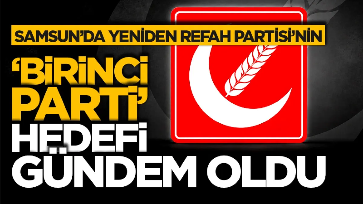 Samsun'da Yeniden Refah Partisi’nin ‘birinci parti’ hedefi gündem oldu