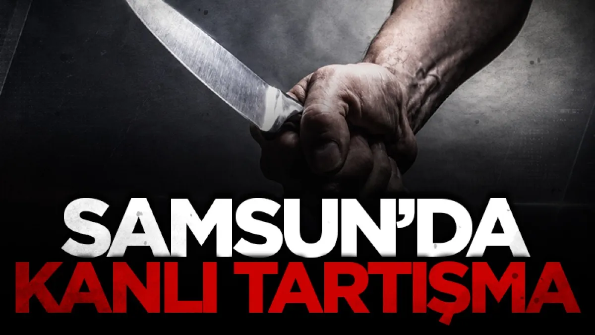 Samsun’da alacak-verecek kavgası kanlı bitti