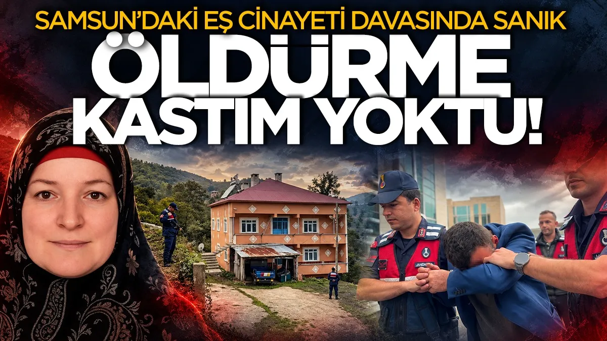 Samsun’daki eş cinayeti davasında sanık: "Öldürme kastım yoktu"