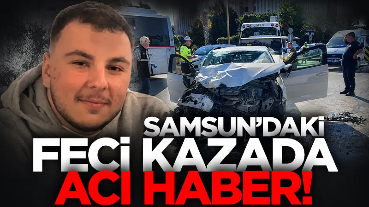 Samsun’daki feci kazada 20 yaşındaki Ahmet Tuna Arslan hayatını kaybetti