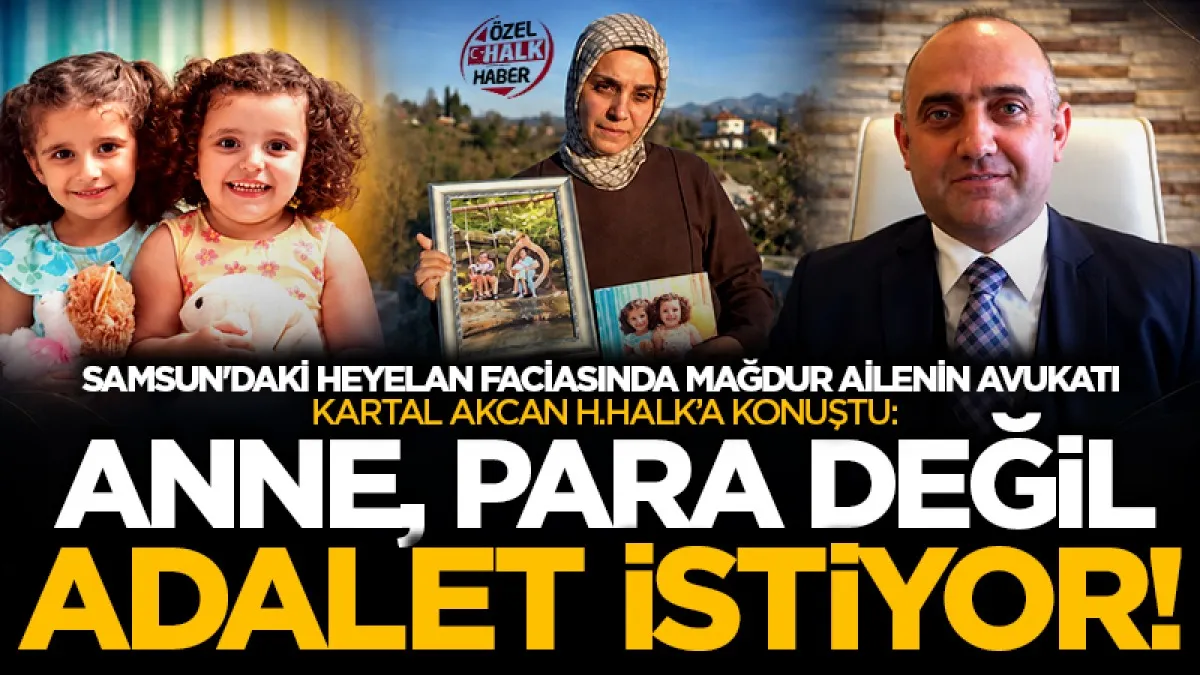 Samsun'daki heyelan faciasında mağdur ailenin avukatı Kartal Akcan H.Halk’a konuştu: Anne, para değil adalet istiyor!