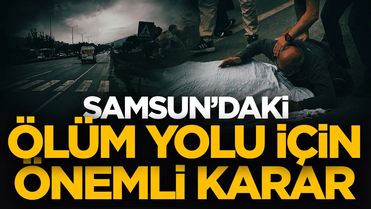 Samsun'daki ölüm yolu için önemli karar!