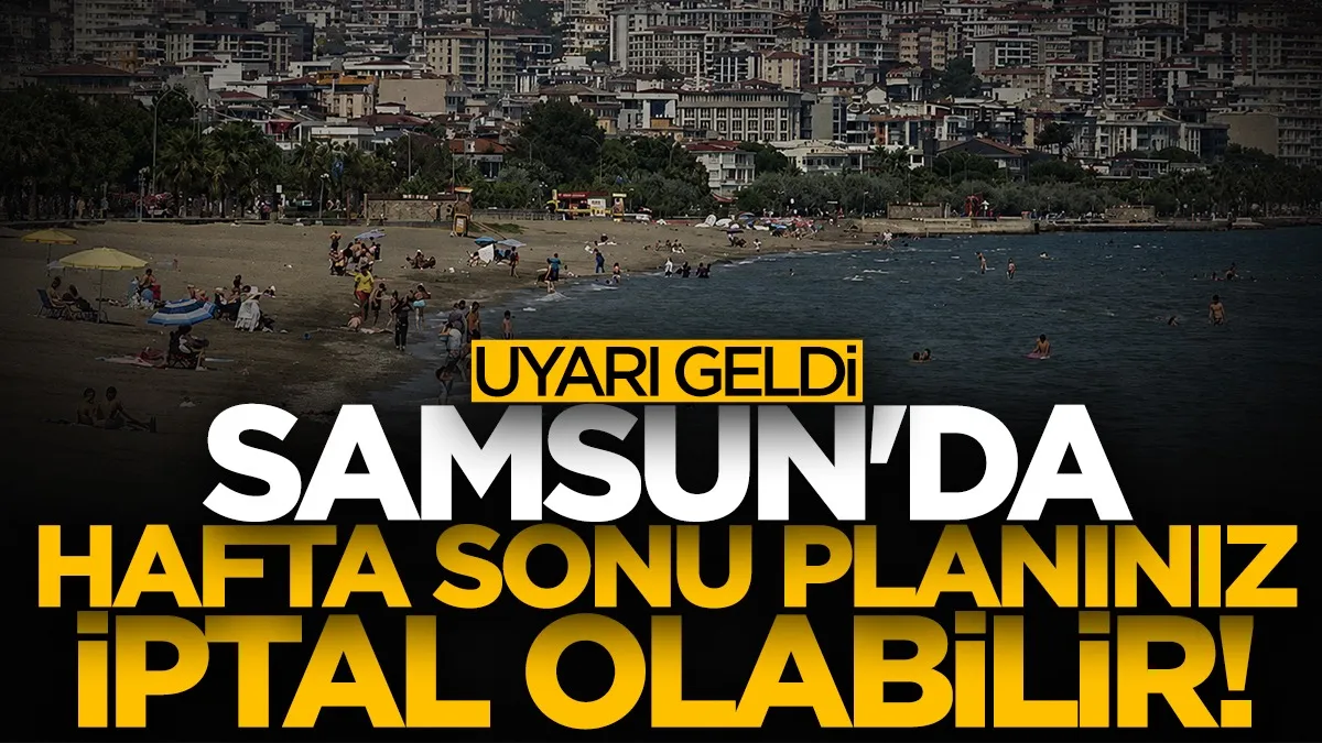 Samsunlar dikkat! Hafta sonu planınız iptal olabilir