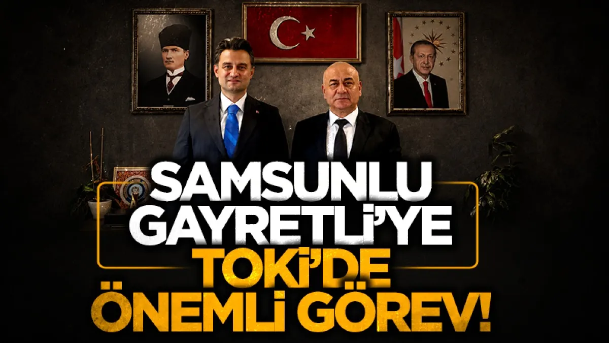 Samsunlu Ahmet Kutluğ Gayretli’ye TOKİ’de önemli görev