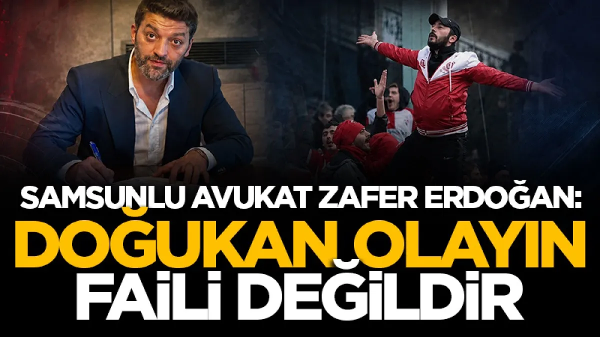 Samsunlu avukat Zafer Erdoğan:  Doğukan olayın faili değildir