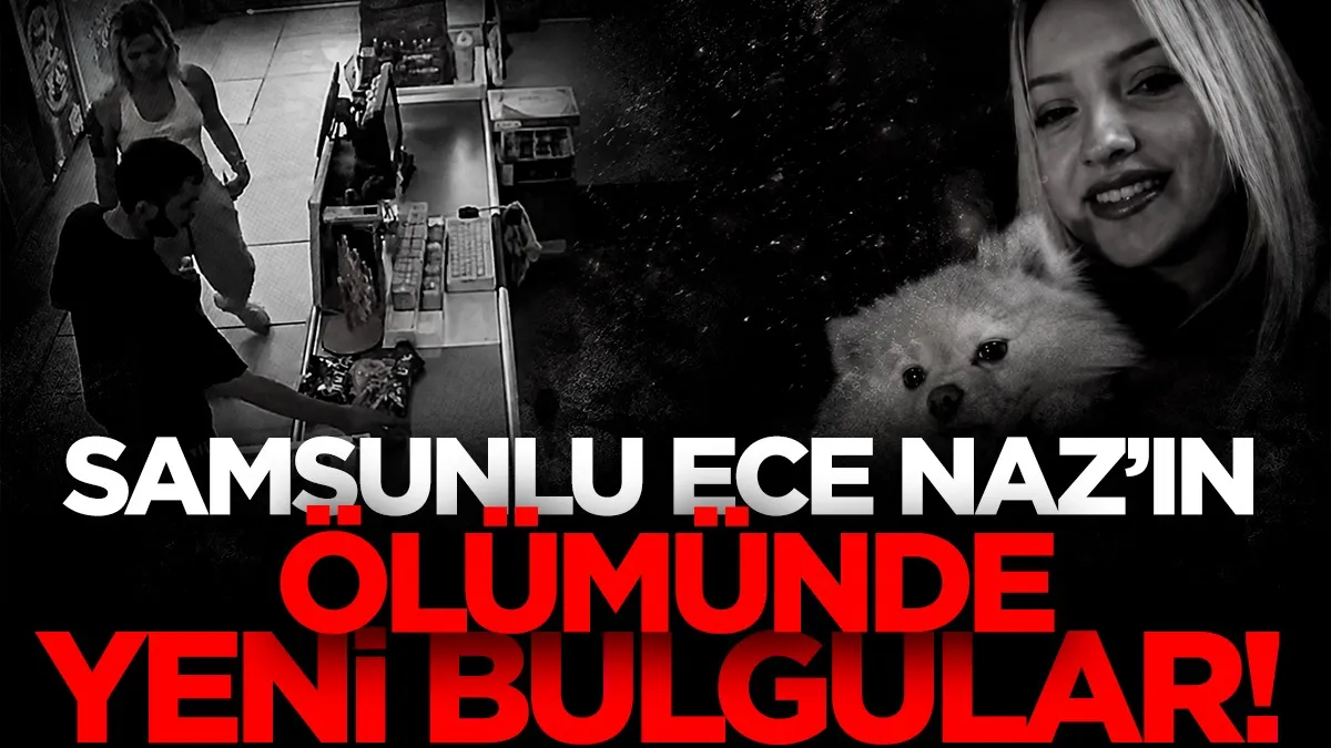 Samsunlu Ece Naz’ın ölümünde yeni bulgular ortaya çıktı