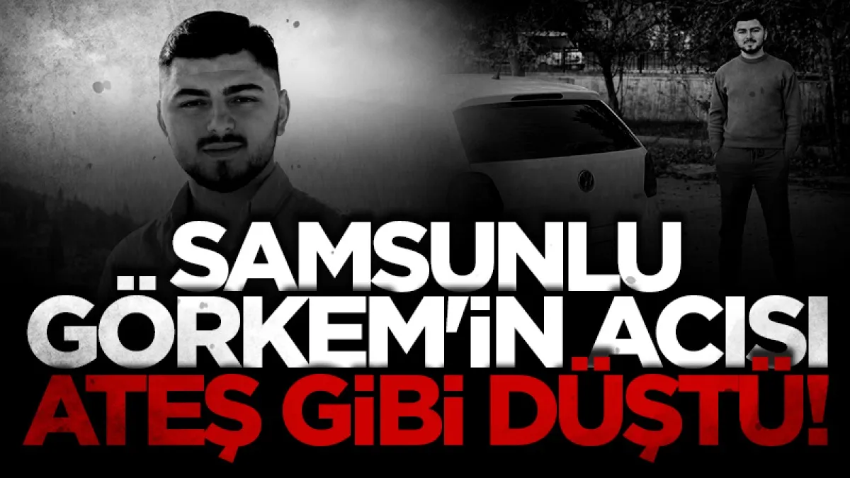 Samsunlu Görkem'in acısı ateş gibi düştü