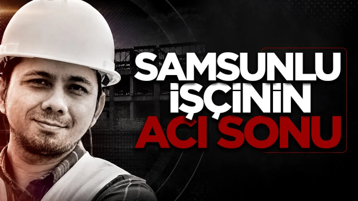Samsunlu işçi Eskişehir’de iş kazasında hayatını kaybetti